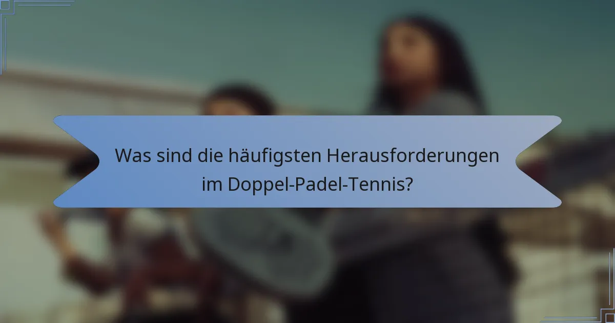 Was sind die häufigsten Herausforderungen im Doppel-Padel-Tennis?