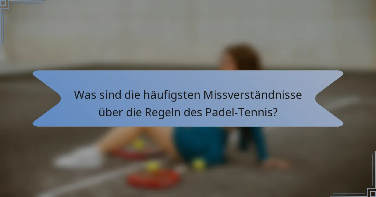 Was sind die häufigsten Missverständnisse über die Regeln des Padel-Tennis?