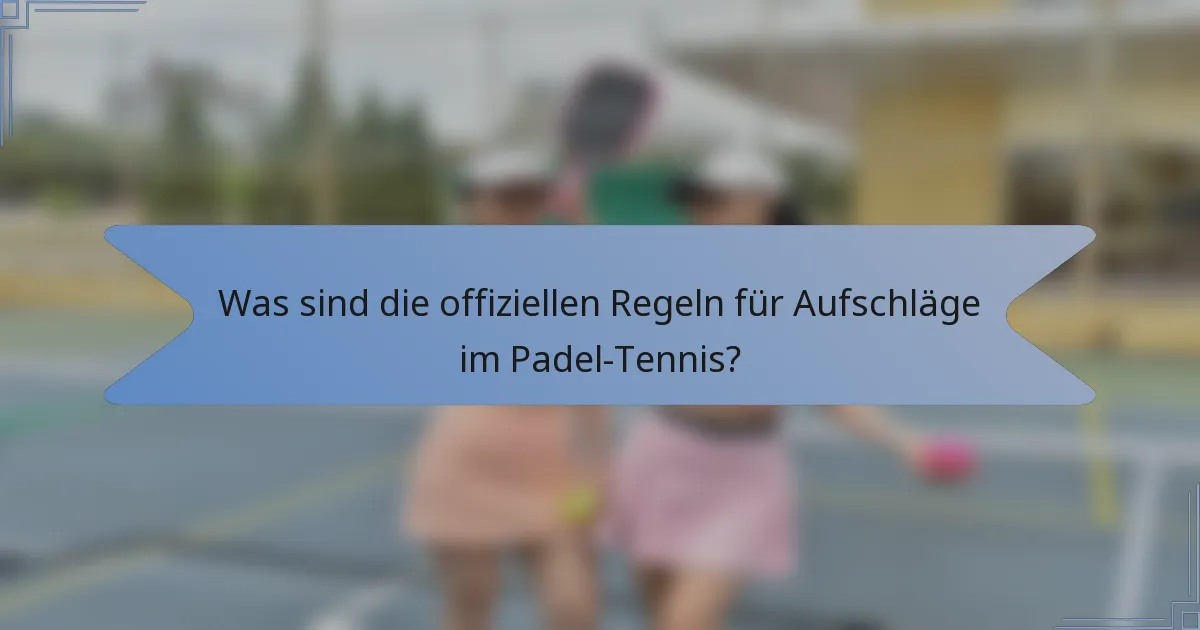 Was sind die offiziellen Regeln für Aufschläge im Padel-Tennis?