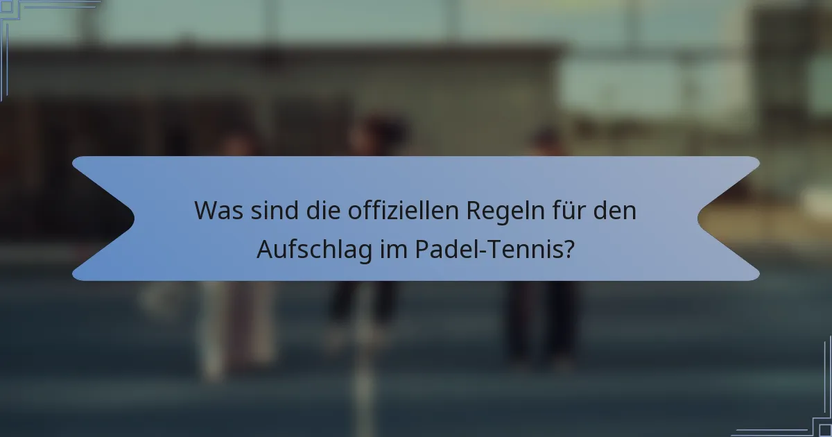 Was sind die offiziellen Regeln für den Aufschlag im Padel-Tennis?