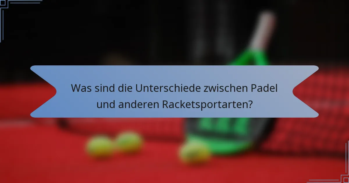 Was sind die Unterschiede zwischen Padel und anderen Racketsportarten?