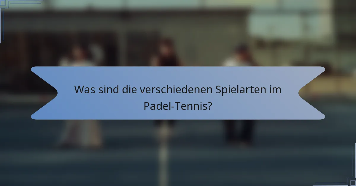 Was sind die verschiedenen Spielarten im Padel-Tennis?