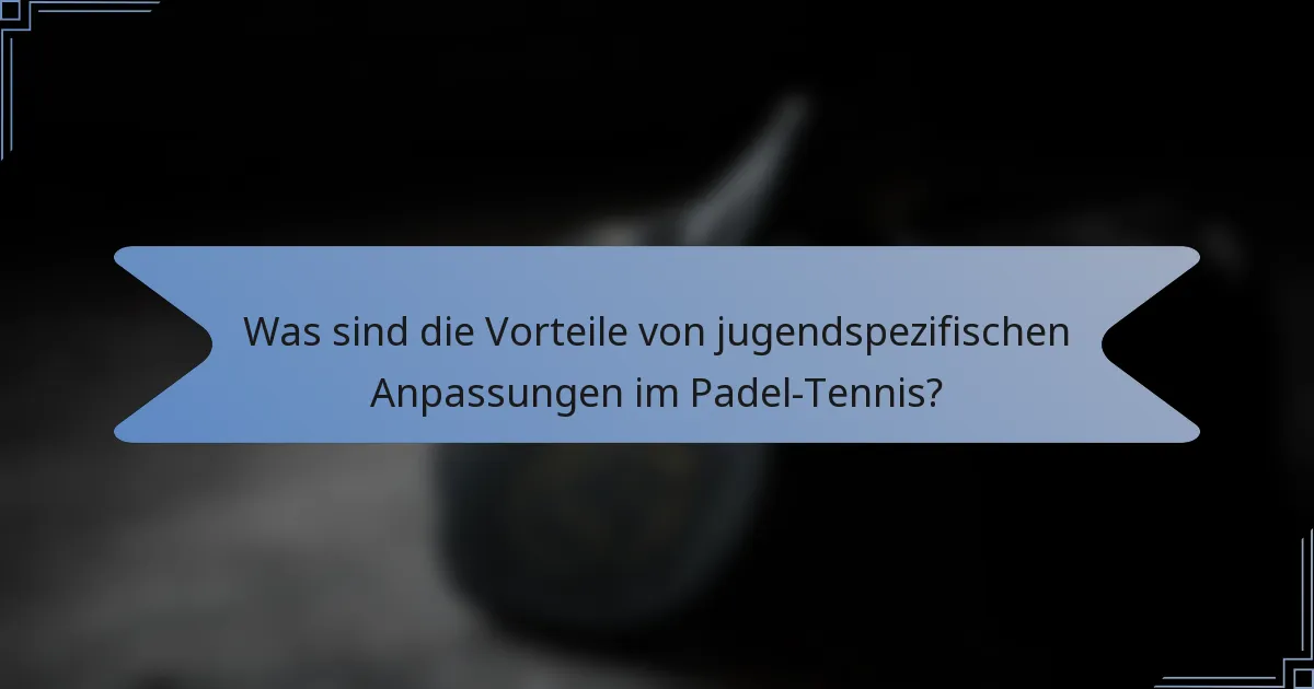 Was sind die Vorteile von jugendspezifischen Anpassungen im Padel-Tennis?