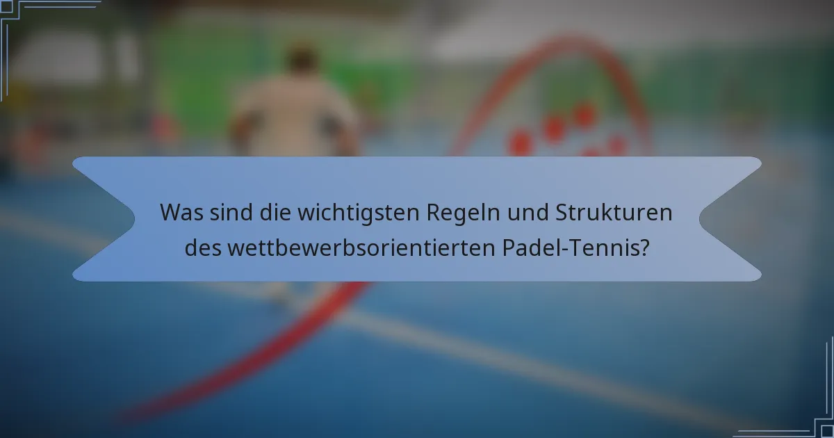 Was sind die wichtigsten Regeln und Strukturen des wettbewerbsorientierten Padel-Tennis?