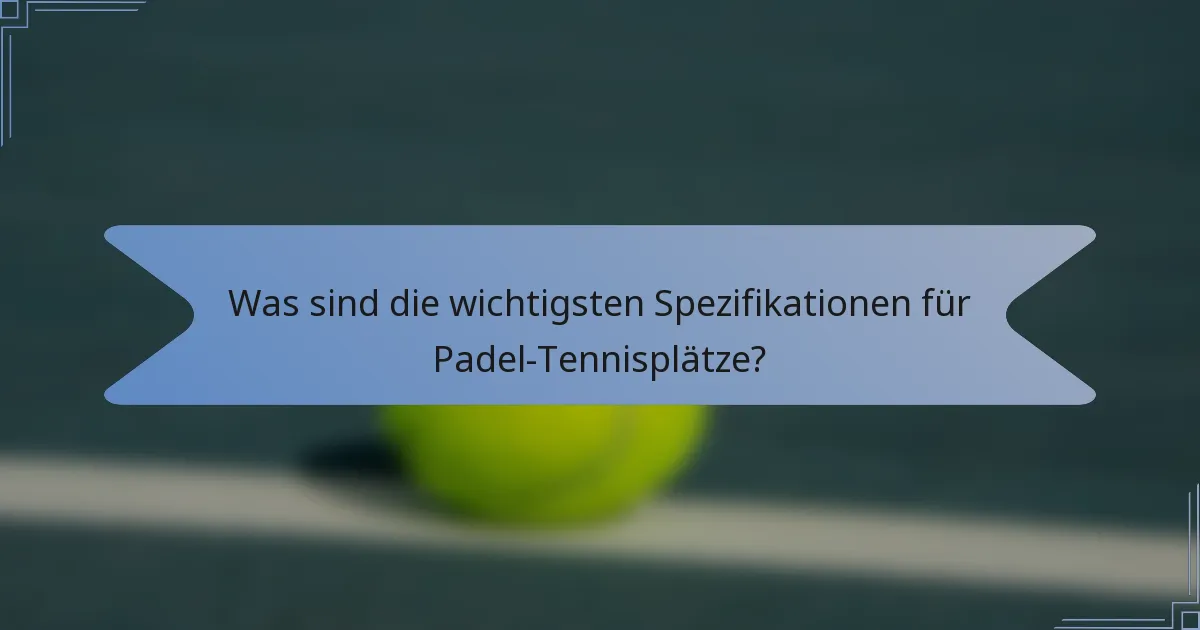 Was sind die wichtigsten Spezifikationen für Padel-Tennisplätze?