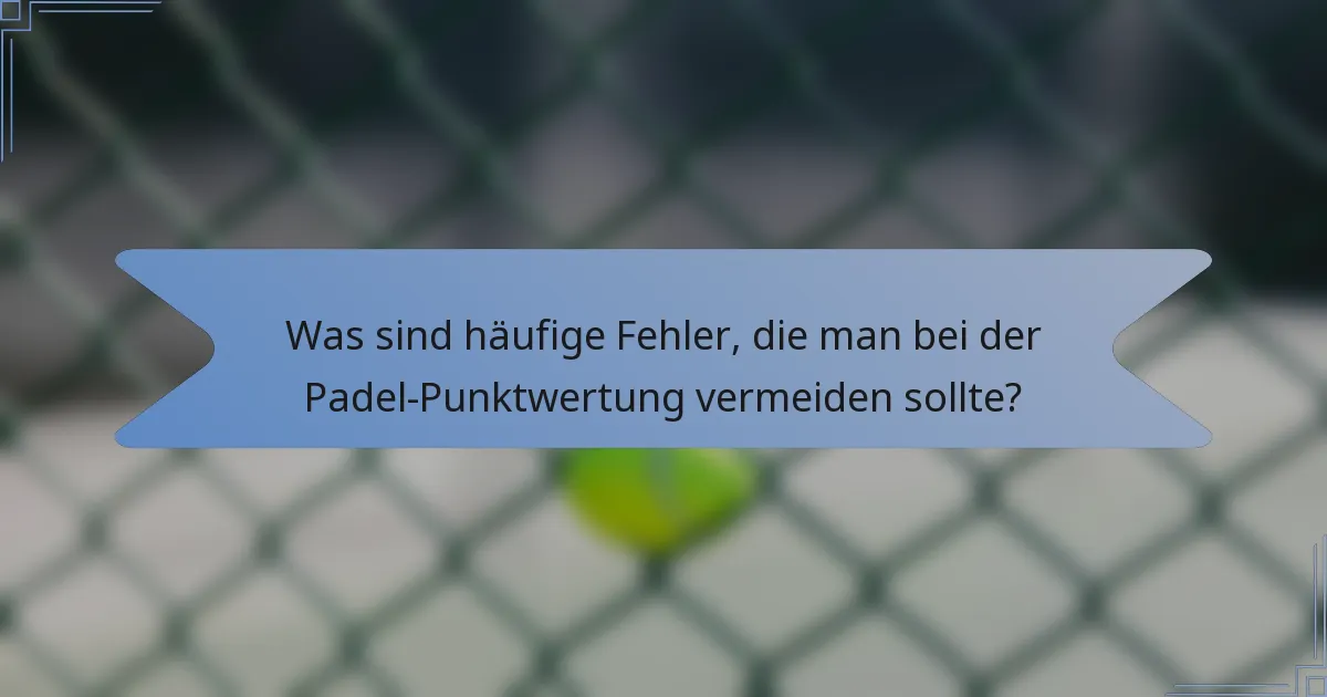Was sind häufige Fehler, die man bei der Padel-Punktwertung vermeiden sollte?