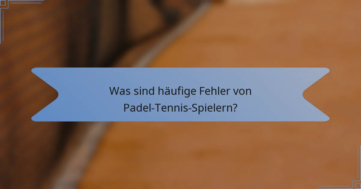 Was sind häufige Fehler von Padel-Tennis-Spielern?