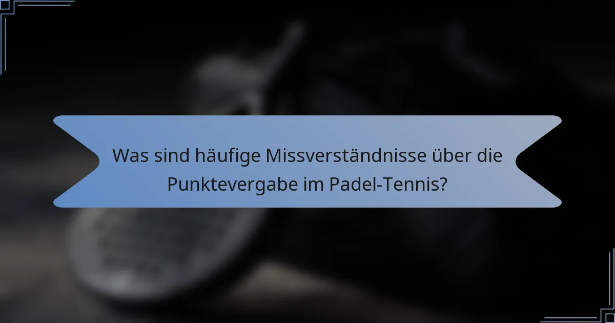 Was sind häufige Missverständnisse über die Punktevergabe im Padel-Tennis?