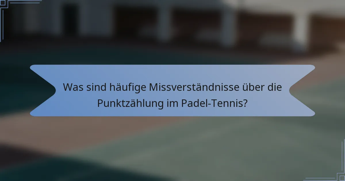 Was sind häufige Missverständnisse über die Punktzählung im Padel-Tennis?
