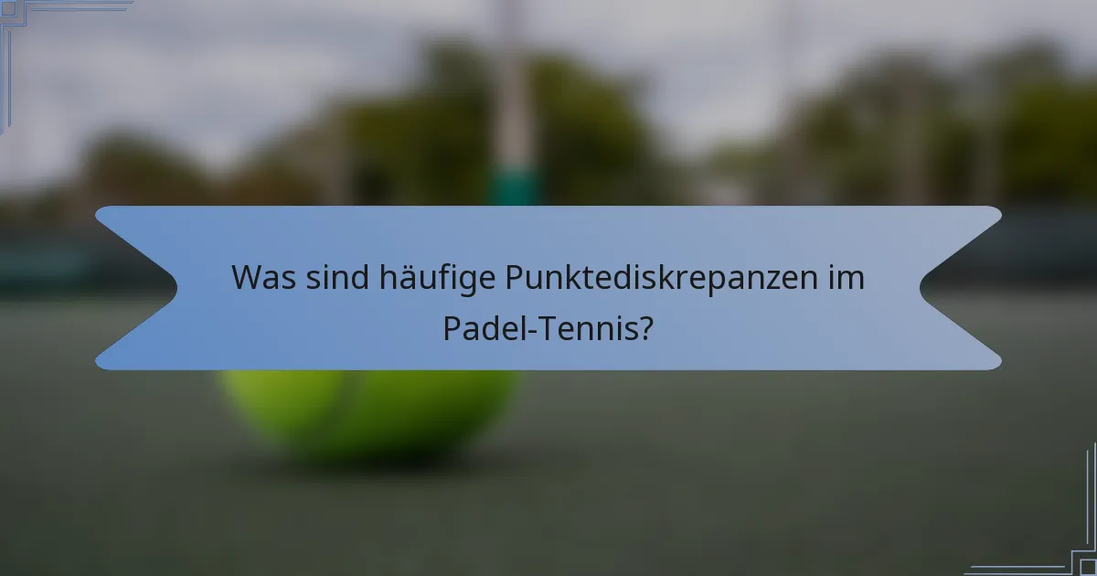 Was sind häufige Punktediskrepanzen im Padel-Tennis?