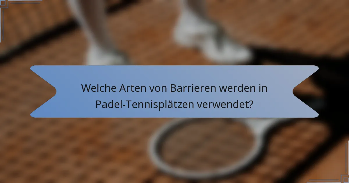 Welche Arten von Barrieren werden in Padel-Tennisplätzen verwendet?