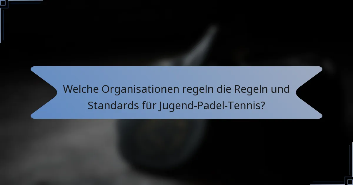 Welche Organisationen regeln die Regeln und Standards für Jugend-Padel-Tennis?