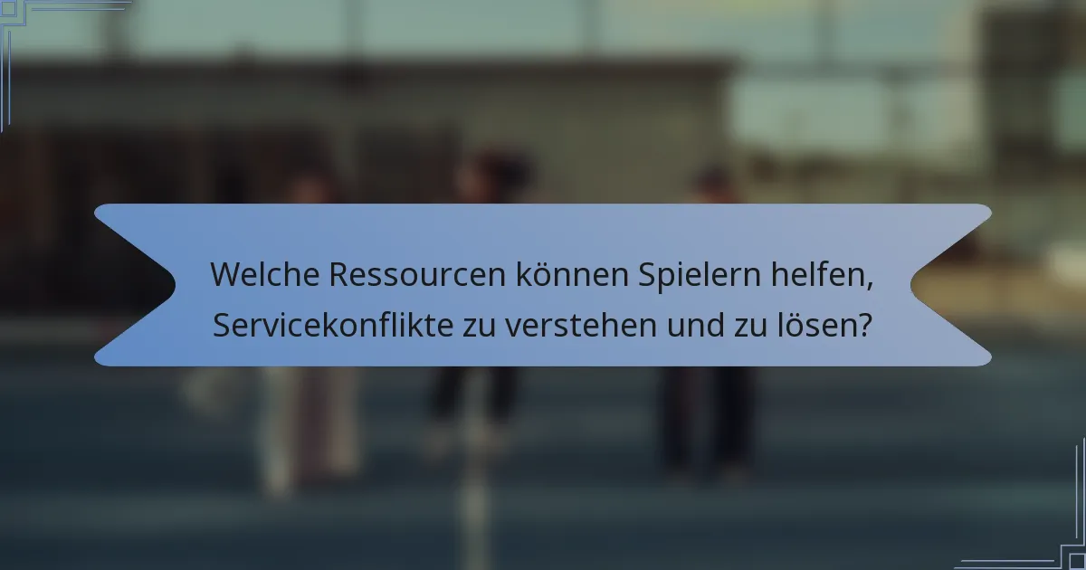 Welche Ressourcen können Spielern helfen, Servicekonflikte zu verstehen und zu lösen?