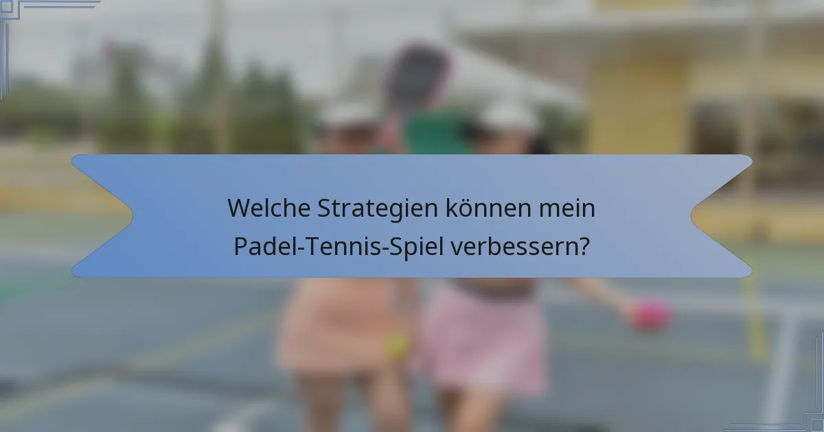 Welche Strategien können mein Padel-Tennis-Spiel verbessern?