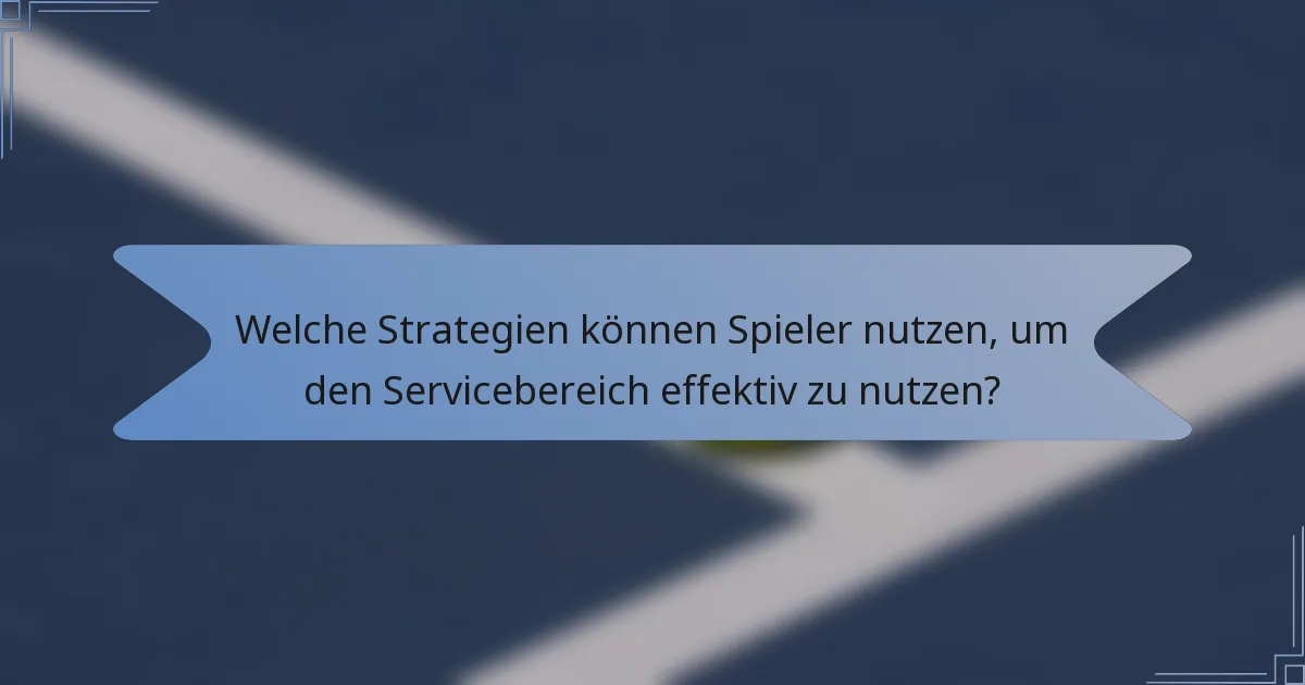 Welche Strategien können Spieler nutzen, um den Servicebereich effektiv zu nutzen?