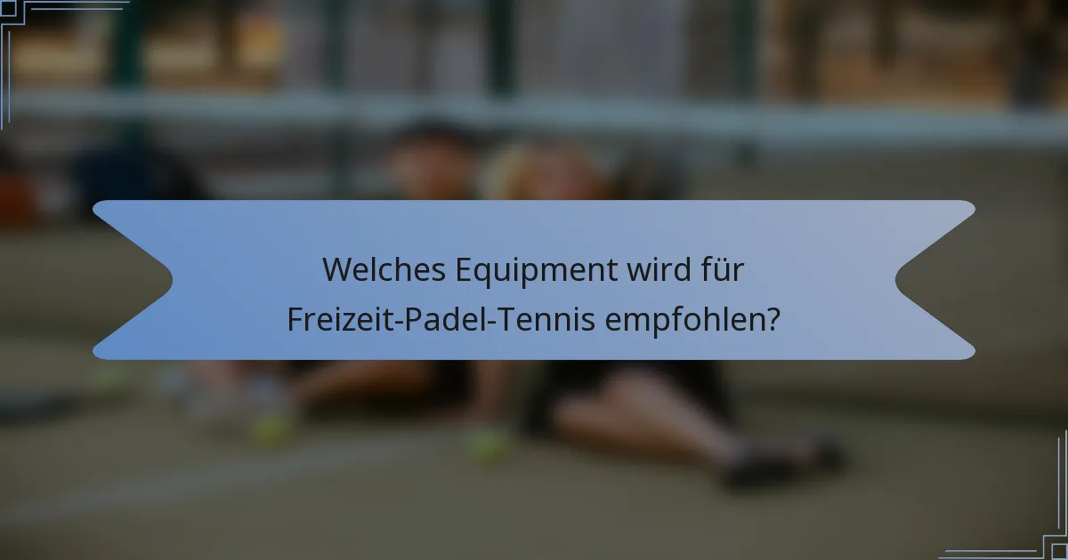 Welches Equipment wird für Freizeit-Padel-Tennis empfohlen?