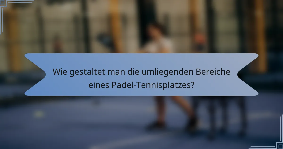 Wie gestaltet man die umliegenden Bereiche eines Padel-Tennisplatzes?