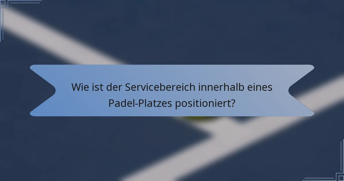 Wie ist der Servicebereich innerhalb eines Padel-Platzes positioniert?