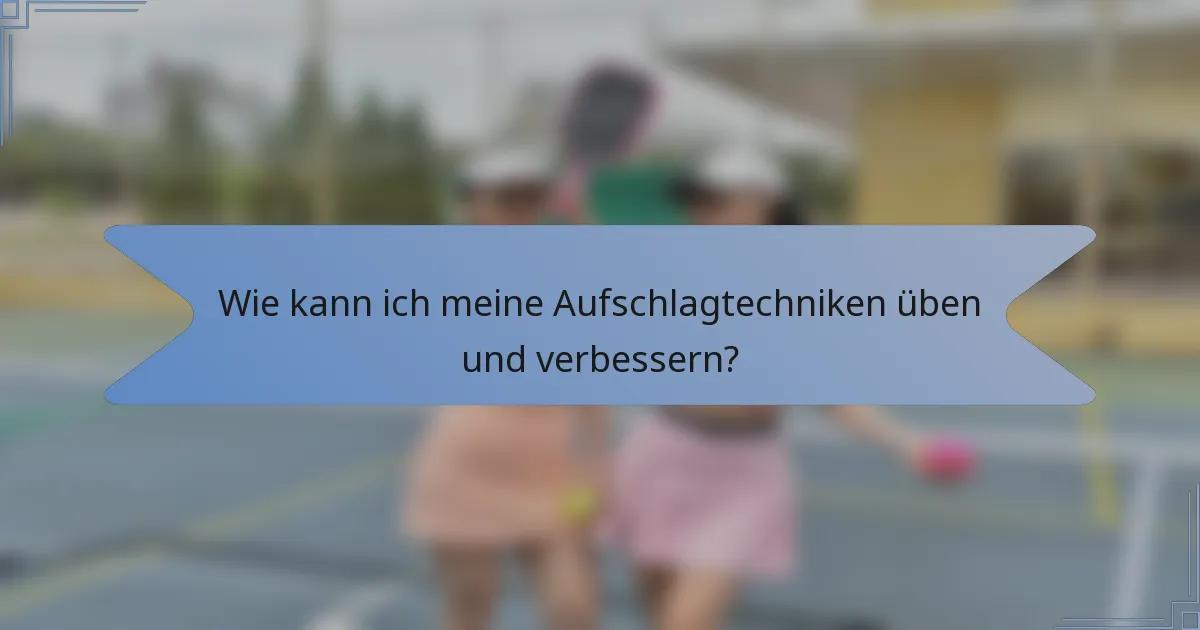 Wie kann ich meine Aufschlagtechniken üben und verbessern?