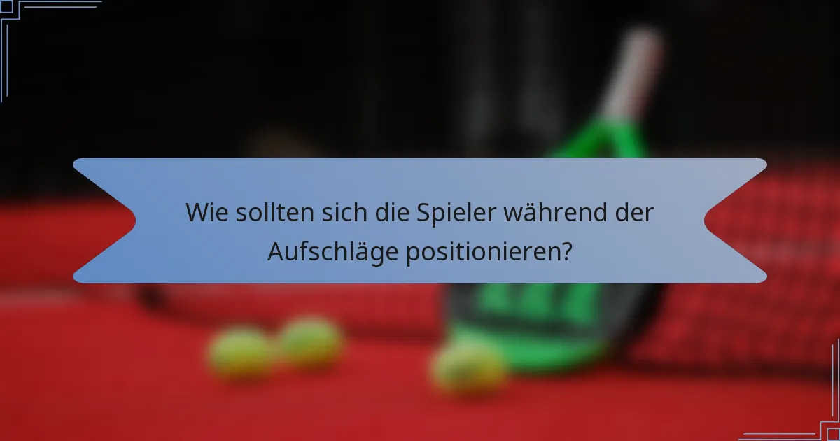 Wie sollten sich die Spieler während der Aufschläge positionieren?