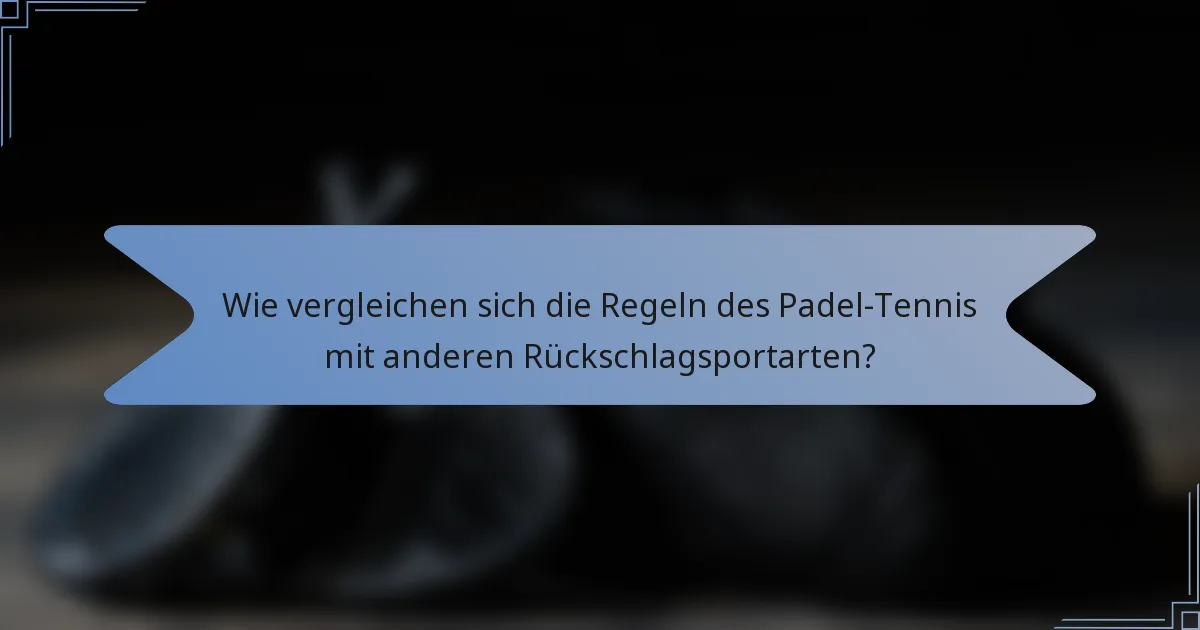 Wie vergleichen sich die Regeln des Padel-Tennis mit anderen Rückschlagsportarten?