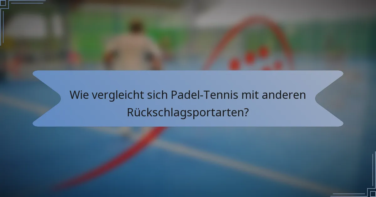 Wie vergleicht sich Padel-Tennis mit anderen Rückschlagsportarten?