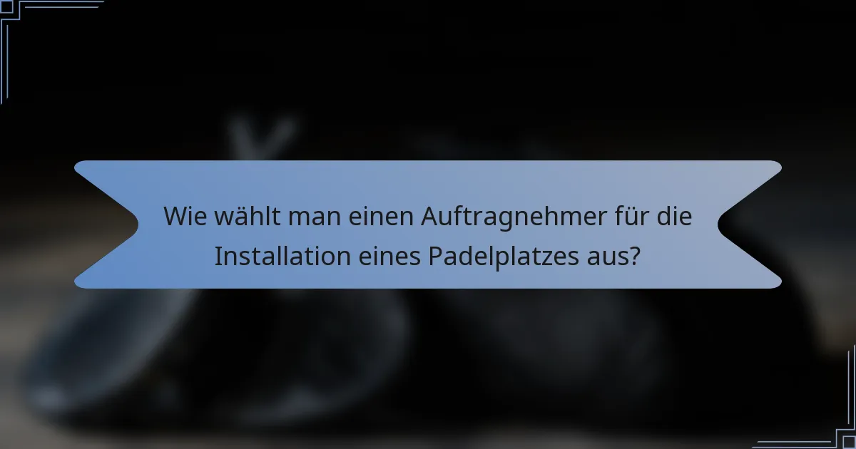 Wie wählt man einen Auftragnehmer für die Installation eines Padelplatzes aus?